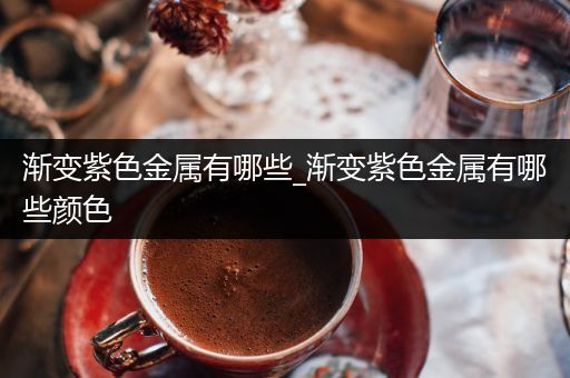 渐变紫色金属有哪些_渐变紫色金属有哪些颜色