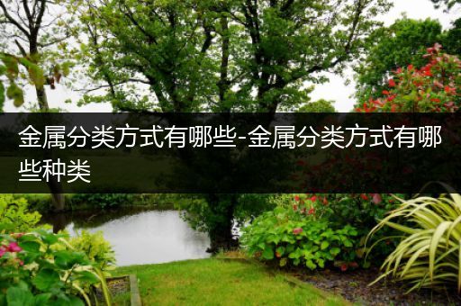 金属分类方式有哪些-金属分类方式有哪些种类