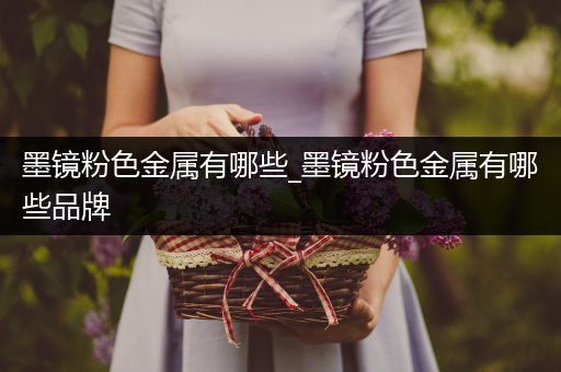 墨镜粉色金属有哪些_墨镜粉色金属有哪些品牌