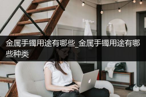 金属手镯用途有哪些_金属手镯用途有哪些种类