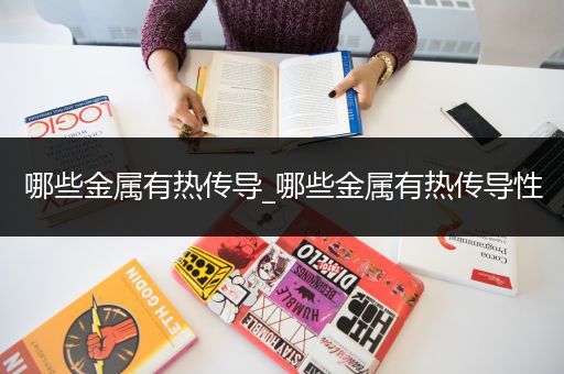 哪些金属有热传导_哪些金属有热传导性