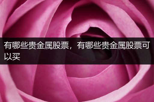 有哪些贵金属股票，有哪些贵金属股票可以买