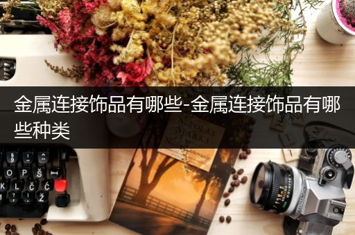 金属连接饰品有哪些-金属连接饰品有哪些种类