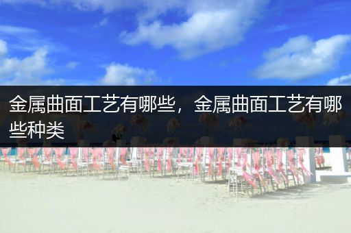 金属曲面工艺有哪些，金属曲面工艺有哪些种类