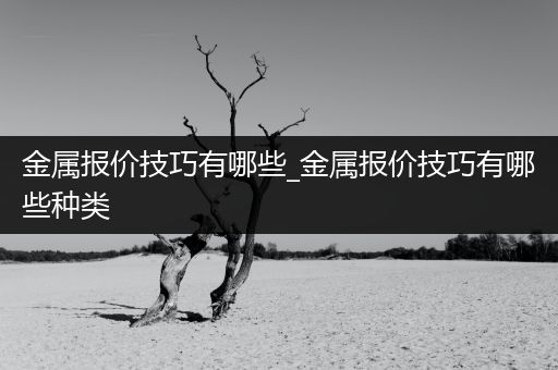 金属报价技巧有哪些_金属报价技巧有哪些种类